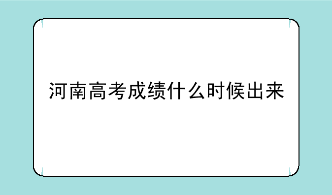 河南高考成绩什么时候出来
