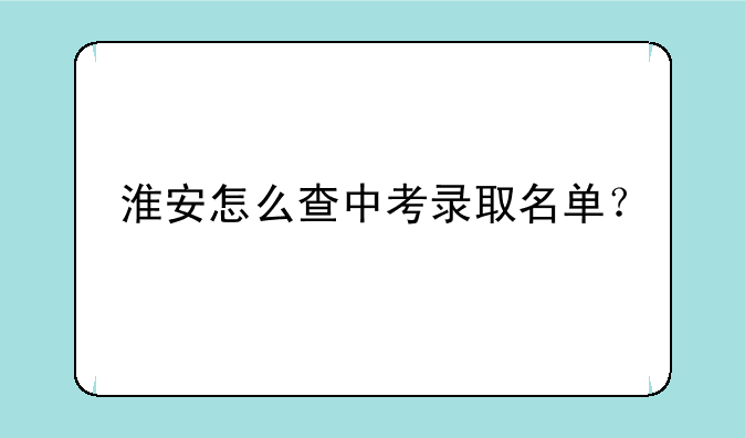 淮安怎么查中考录取名单？