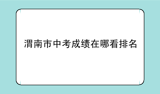 渭南市中考成绩在哪看排名