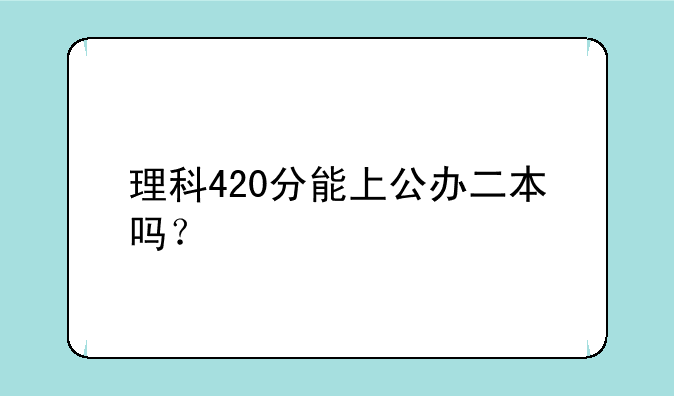 理科420分能上公办二本吗？