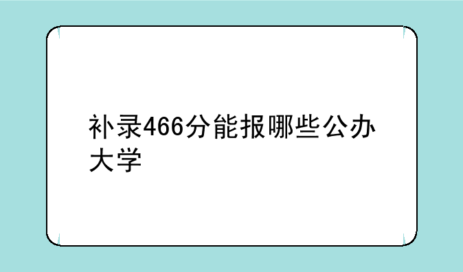 补录466分能报哪些公办大学