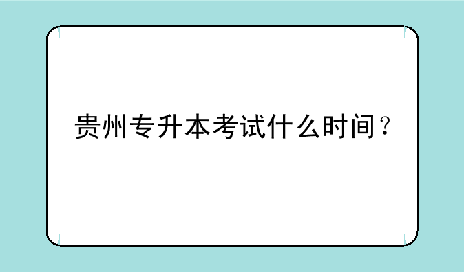 贵州专升本考试什么时间？