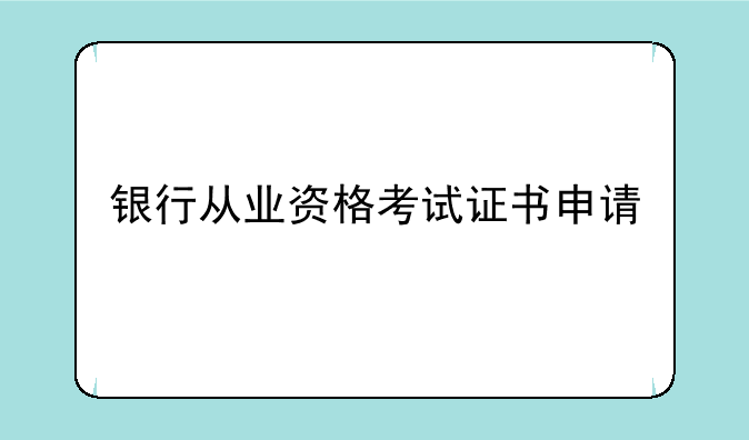 银行从业资格考试证书申请