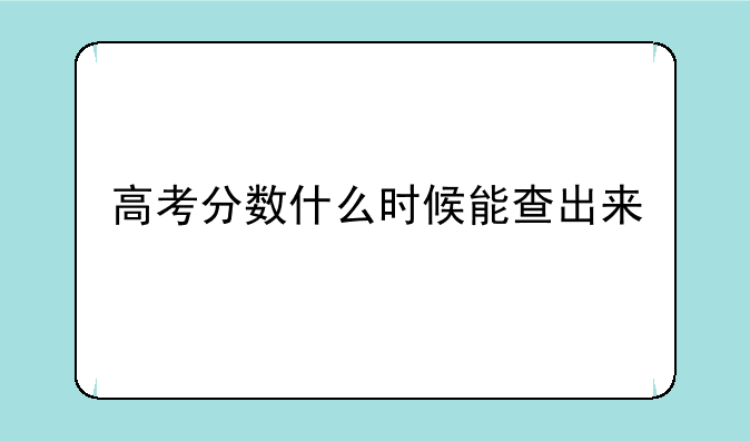高考分数什么时候能查出来