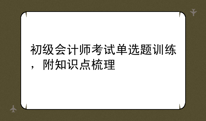 初级会计师考试单选题训练，附知识点梳理