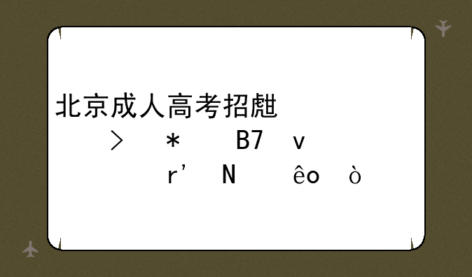 北京成人高考招生对象及报名条件有哪些？