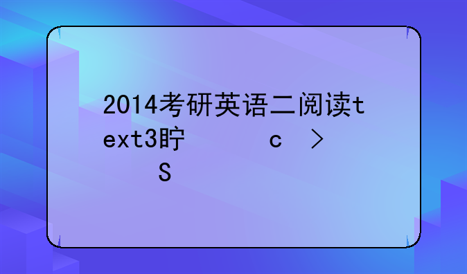 2014考研英语二阅读text3真题及答案