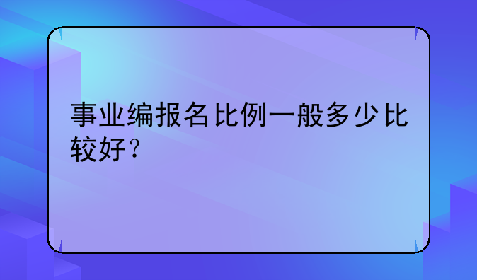 事业编报名比例一般多少比较好？