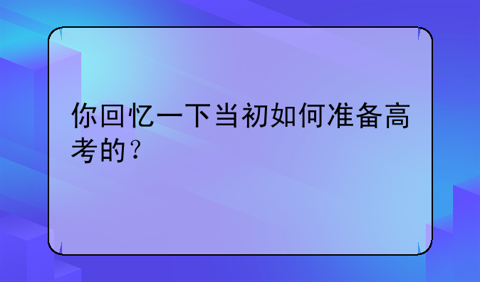 你回忆一下当初如何准备高考的？