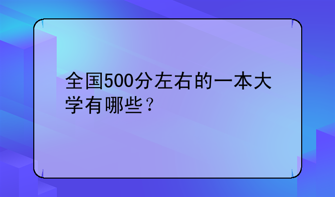 全国500分左右的一本大学有哪些？