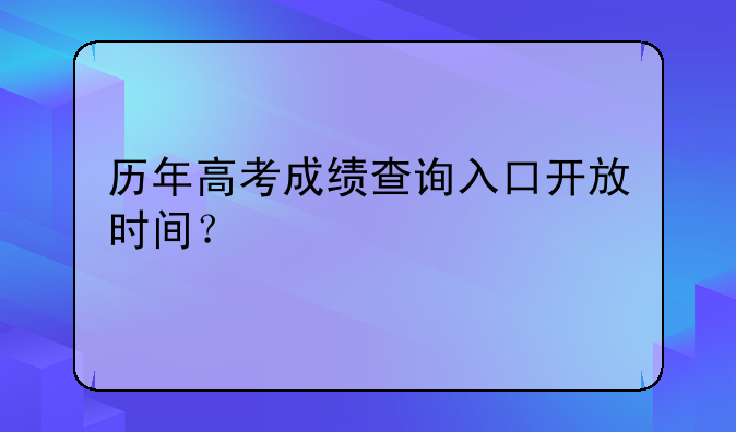 历年高考成绩查询入口开放时间？