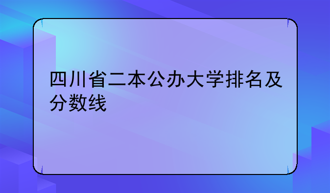 四川省二本公办大学排名及分数线