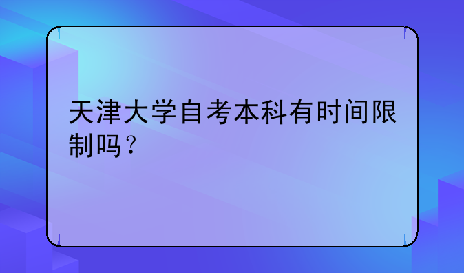 天津大学自考本科有时间限制吗？