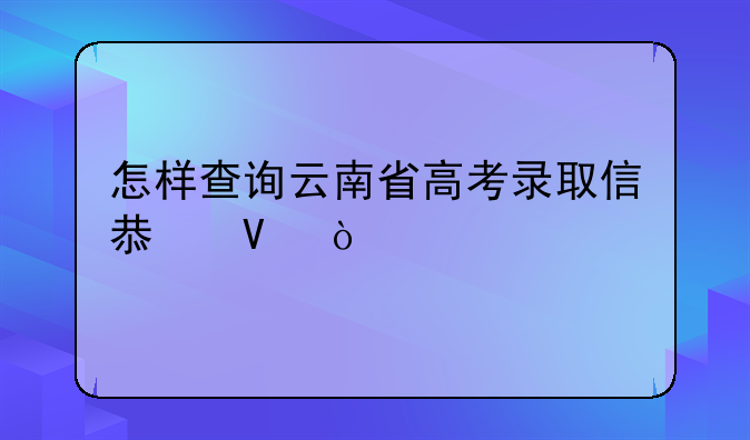怎样查询云南省高考录取信息啊？
