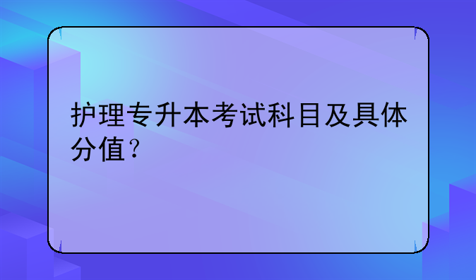 护理专升本考试科目及具体分值？