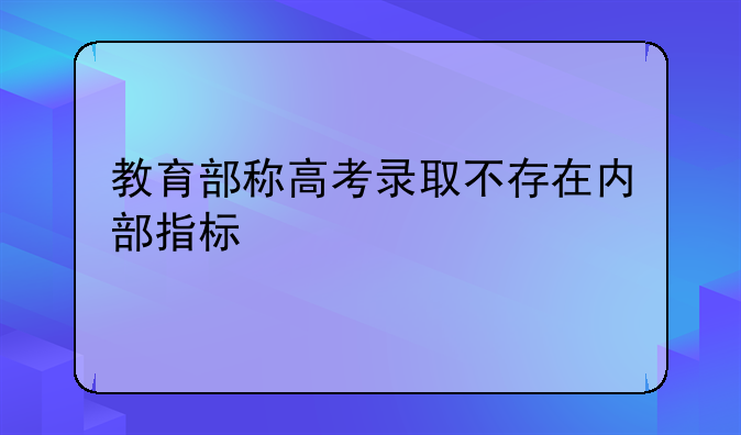 教育部称高考录取不存在内部指标
