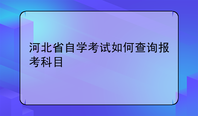 河北省自学考试如何查询报考科目
