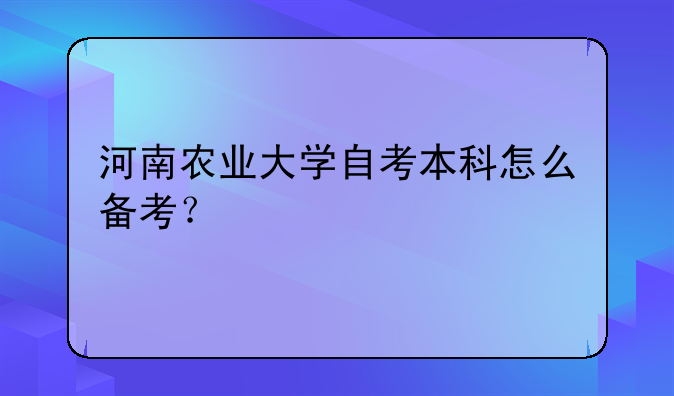 河南农业大学自考本科怎么备考？