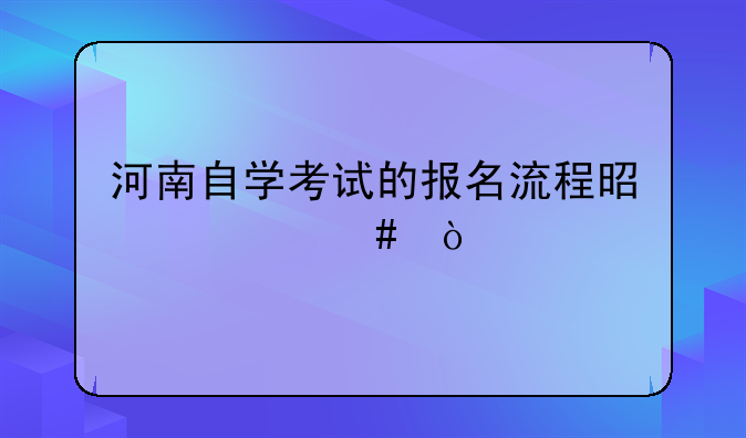 河南自学考试的报名流程是什么？
