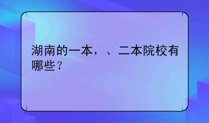 湖南的一本，、二本院校有哪些？