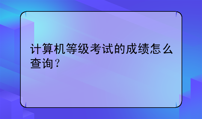 计算机等级考试的成绩怎么查询？