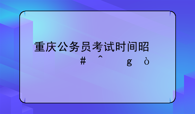 重庆公务员考试时间是什么时候？