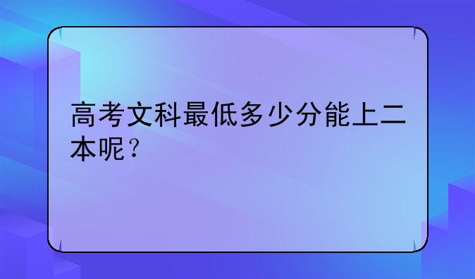 高考文科最低多少分能上二本呢？