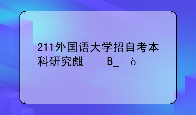211外国语大学招自考本科研究生吗？