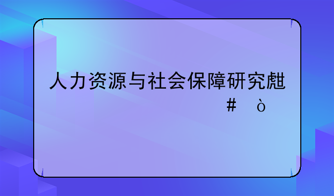 人力资源与社会保障研究生学什么？