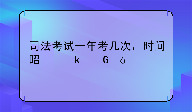 司法考试一年考几次，时间是多少？