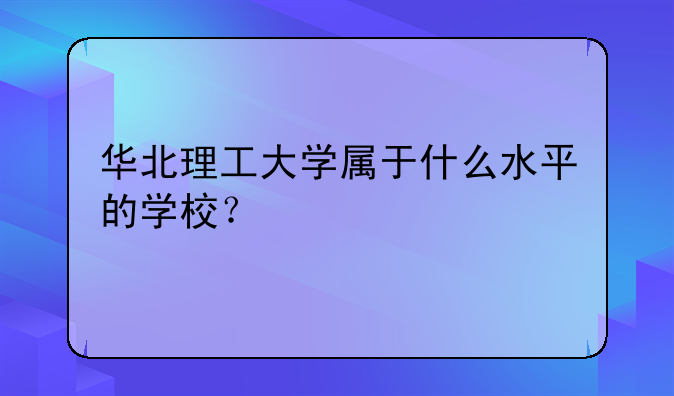 华北理工大学属于什么水平的学校？