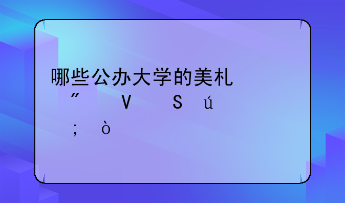 哪些公办大学的美术类分数比较低？