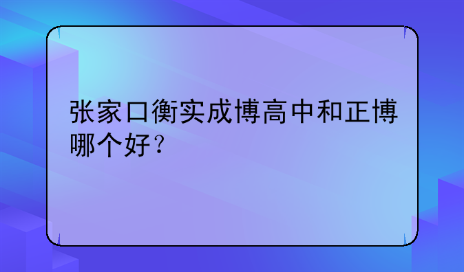 张家口衡实成博高中和正博哪个好？