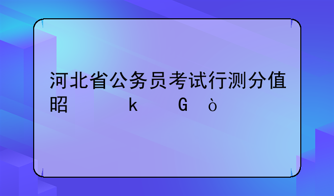 河北省公务员考试行测分值是多少？