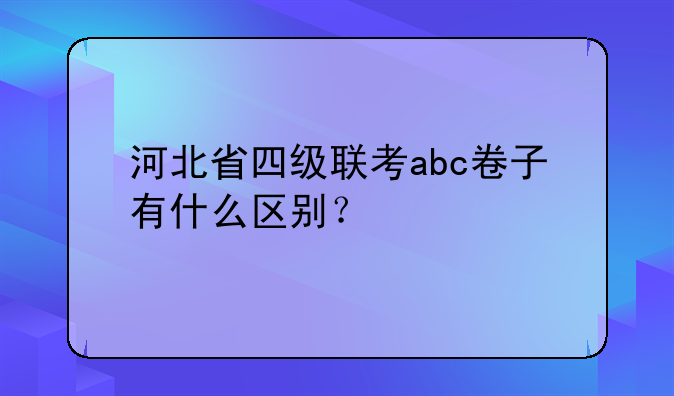 河北省四级联考abc卷子有什么区别？
