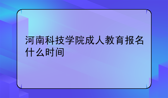 河南科技学院成人教育报名什么时间