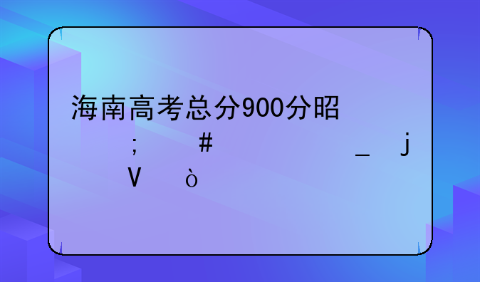 海南高考总分900分是怎么计算的啊？