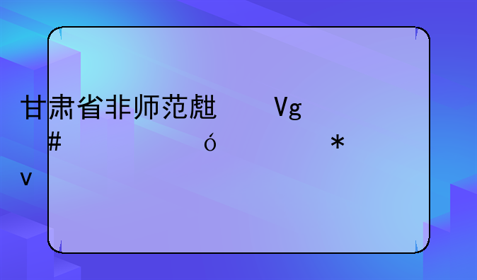 甘肃省非师范生教师资格证报考条件