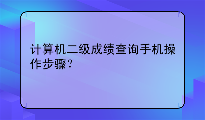 计算机二级成绩查询手机操作步骤？