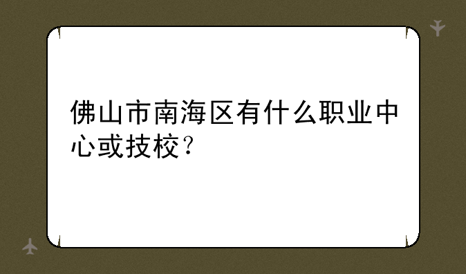 佛山市南海区有什么职业中心或技校？