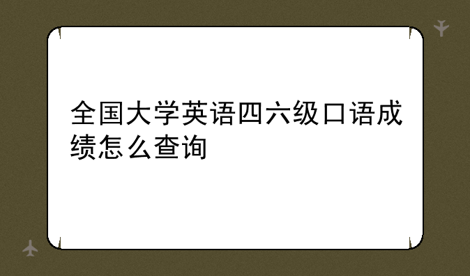 全国大学英语四六级口语成绩怎么查询