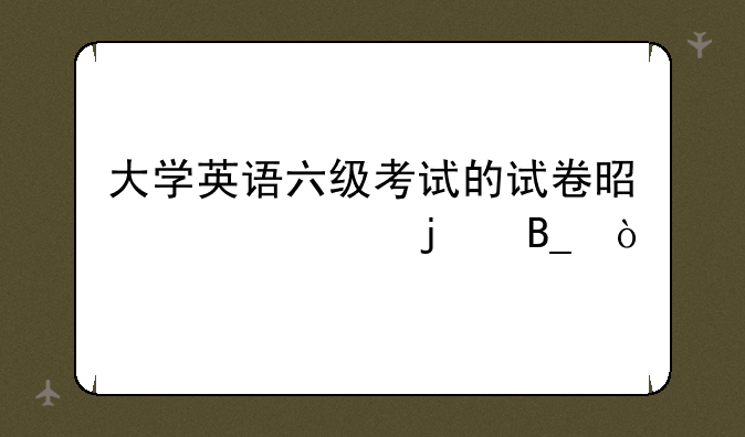 大学英语六级考试的试卷是一样的吗？