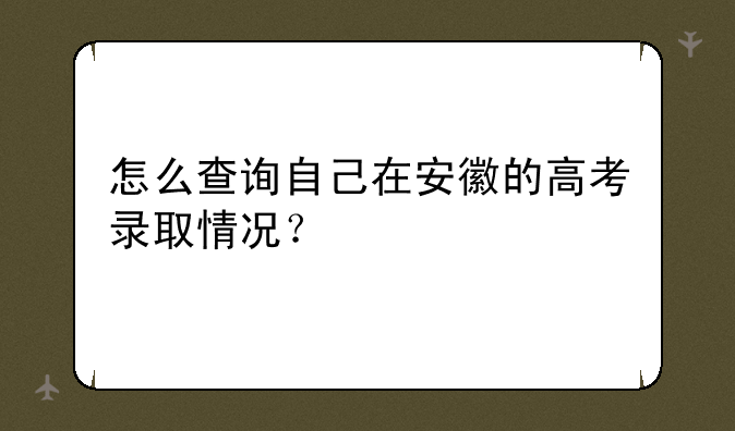 怎么查询自己在安徽的高考录取情况？