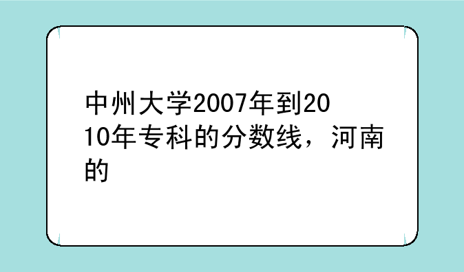 中州大学2007年到2010年专科的分数线，河南的