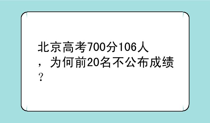 北京高考700分106人，为何前20名不公布成绩？