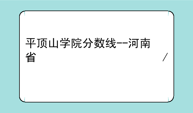 平顶山学院分数线--河南省信息工程学校简介