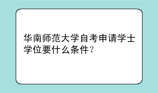 华南师范大学自考申请学士学位要什么条件？