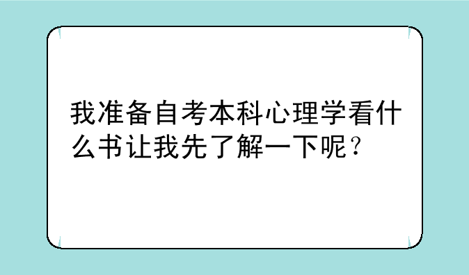 我准备自考本科心理学看什么书让我先了解一下呢？