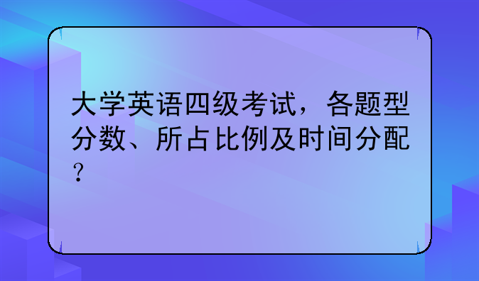 大学英语四级考试，各题型分数、所占比例及时间分配？