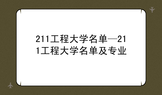 211工程大学名单—211工程大学名单及专业